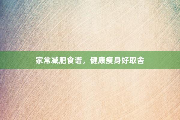 家常减肥食谱，健康瘦身好取舍